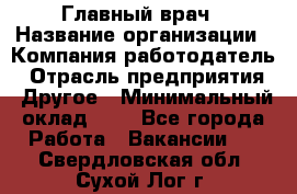 Главный врач › Название организации ­ Компания-работодатель › Отрасль предприятия ­ Другое › Минимальный оклад ­ 1 - Все города Работа » Вакансии   . Свердловская обл.,Сухой Лог г.